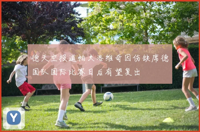德天空报道帕夫洛维奇因伤缺席德国队国际比赛日后有望复出