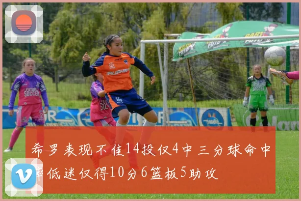 希罗表现不佳14投仅4中三分球命中率低迷仅得10分6篮板5助攻