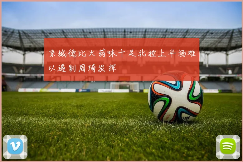 京城德比火药味十足北控上半场难以遏制周琦发挥