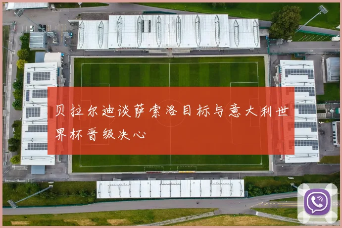 贝拉尔迪谈萨索洛目标与意大利世界杯晋级决心