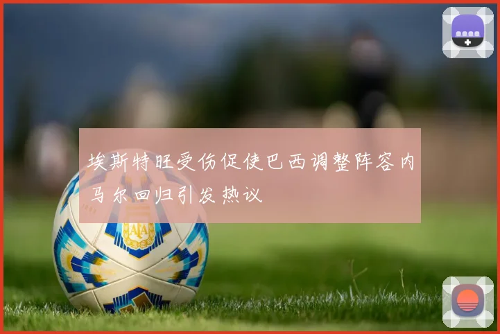 埃斯特旺受伤促使巴西调整阵容内马尔回归引发热议