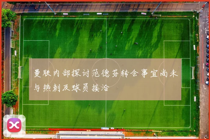曼联内部探讨范德芬转会事宜尚未与热刺及球员接洽