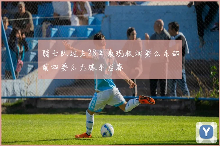 骑士队过去28年表现极端要么东部前四要么无缘季后赛