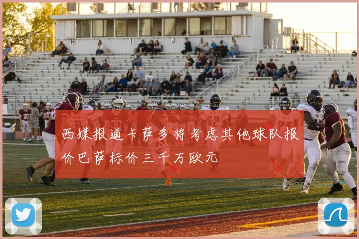 西媒报道卡萨多将考虑其他球队报价巴萨标价三千万欧元