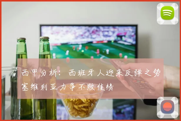 西甲分析：西班牙人迎来反弹之势塞维利亚力争不败佳绩