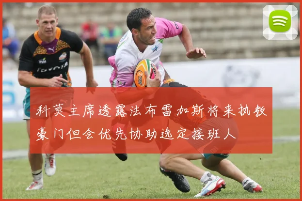 科莫主席透露法布雷加斯将来执教豪门但会优先协助选定接班人